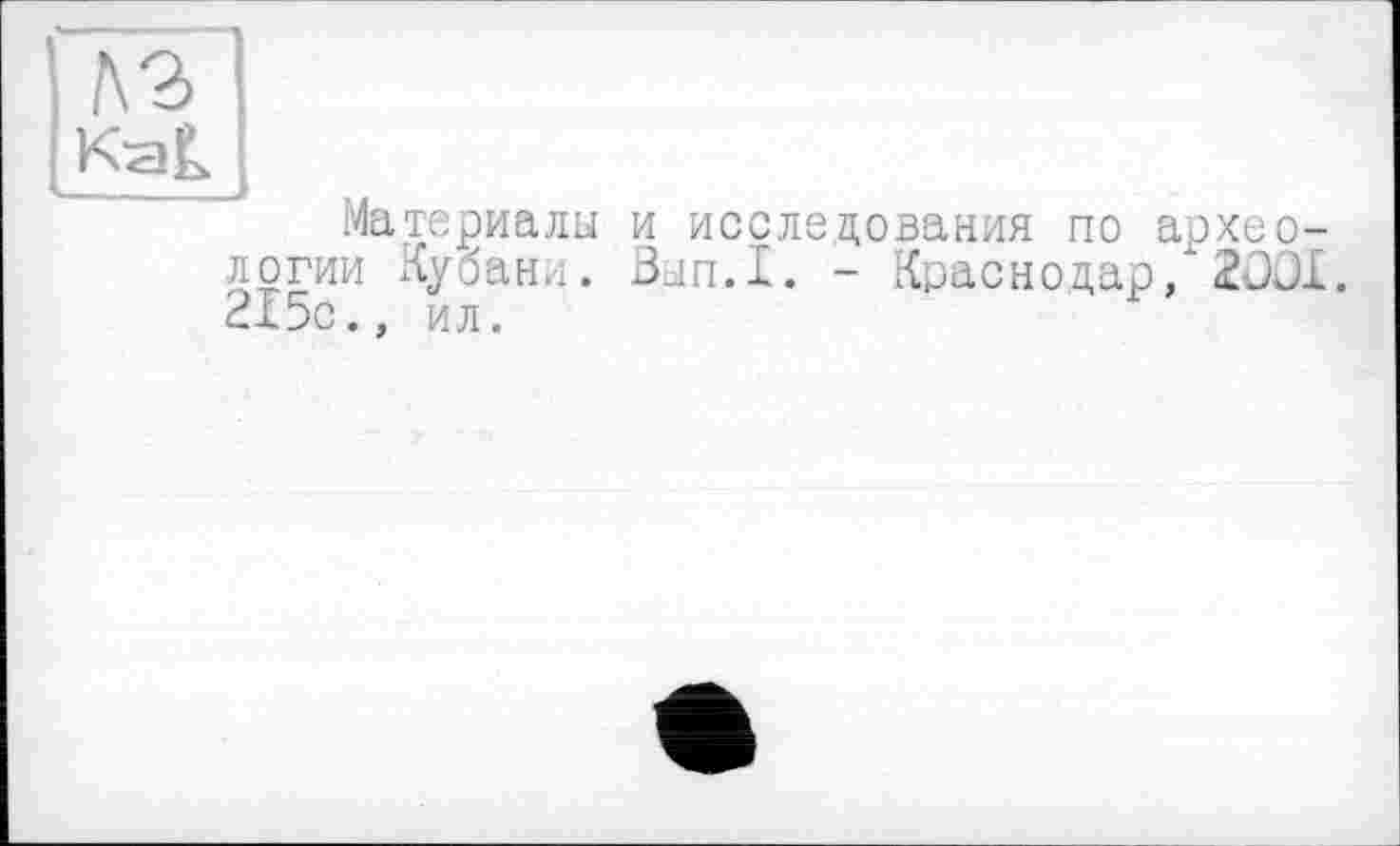 ﻿’ h 2 і
KaL
Материалы и исследования по археологии Кубани. Вып.1. - Краснодар/2OÛI. 2x5с., ил.